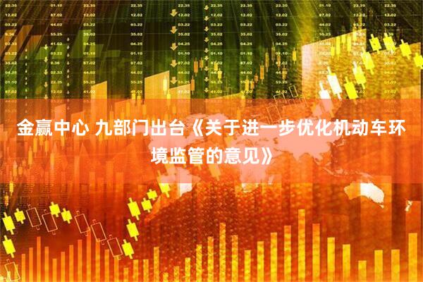 金赢中心 九部门出台《关于进一步优化机动车环境监管的意见》