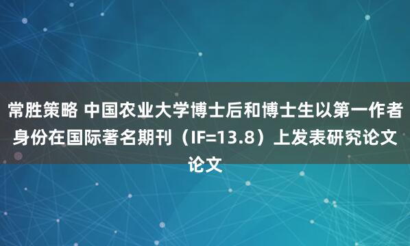 常胜策略 中国农业大学博士后和博士生以第一作者身份在国际著名期刊（IF=13.8）上发表研究论文