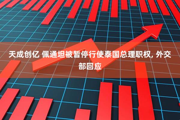 天成创亿 佩通坦被暂停行使泰国总理职权, 外交部回应