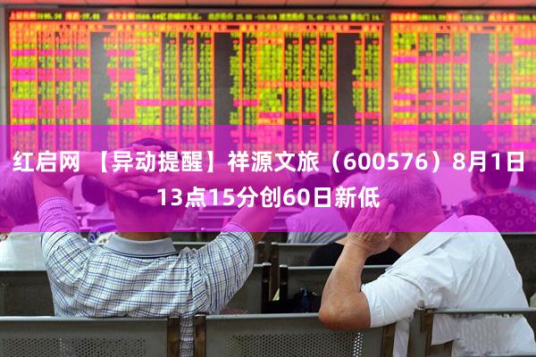 红启网 【异动提醒】祥源文旅（600576）8月1日13点15分创60日新低