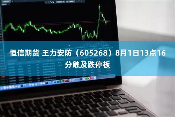 恒信期货 王力安防（605268）8月1日13点16分触及跌停板