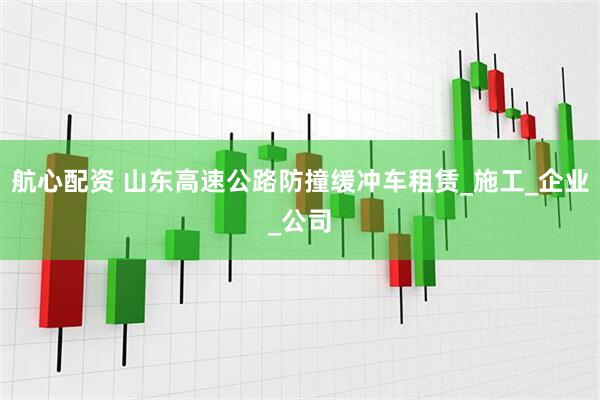 航心配资 山东高速公路防撞缓冲车租赁_施工_企业_公司