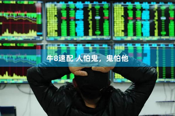 牛8速配 人怕鬼，鬼怕他