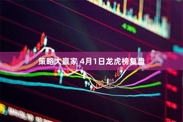 策略大赢家 4月1日龙虎榜复盘