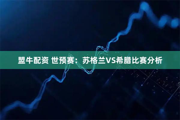 盟牛配资 世预赛：苏格兰VS希腊比赛分析