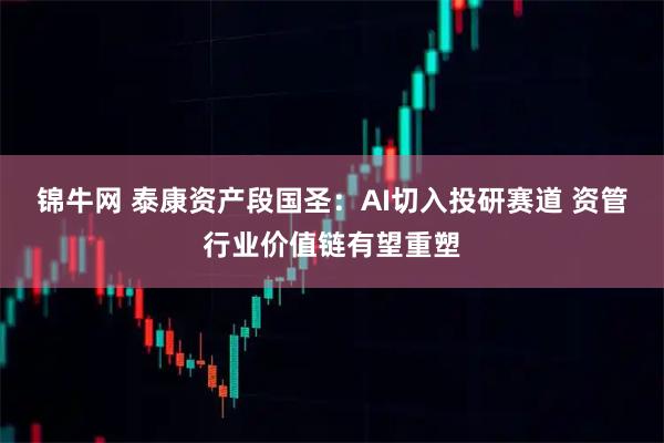 锦牛网 泰康资产段国圣：AI切入投研赛道 资管行业价值链有望重塑