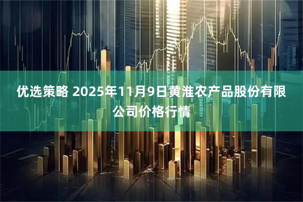 优选策略 2025年11月9日黄淮农产品股份有限公司价格行情