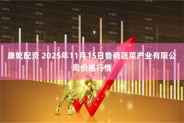 康乾配资 2025年11月15日鲁南蔬菜产业有限公司价格行情