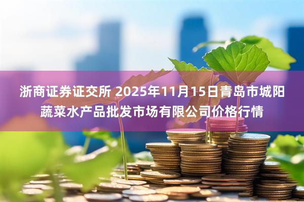 浙商证券证交所 2025年11月15日青岛市城阳蔬菜水产品批发市场有限公司价格行情